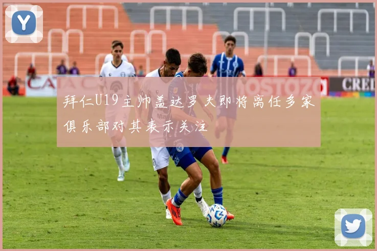 拜仁U19主帅盖达罗夫即将离任多家俱乐部对其表示关注