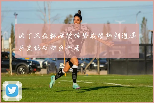 诺丁汉森林延续强势战绩热刺遭遇历史低谷积分平局