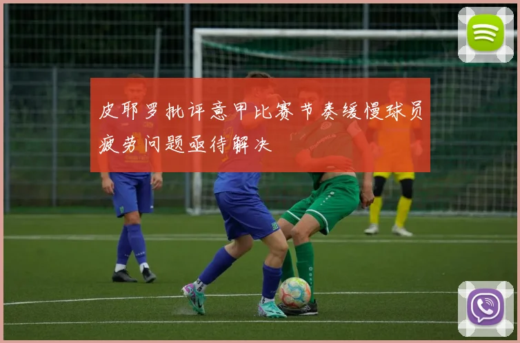 皮耶罗批评意甲比赛节奏缓慢球员疲劳问题亟待解决