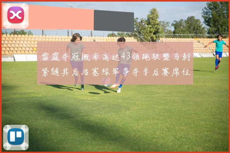 雷霆夺冠概率高达43领跑联盟马刺紧随其后活塞绿军争夺季后赛席位