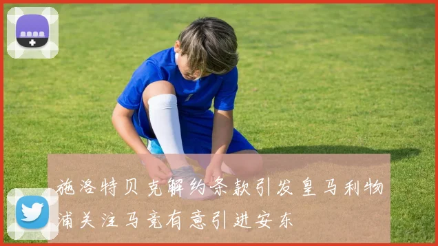 施洛特贝克解约条款引发皇马利物浦关注马竞有意引进安东